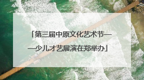 第三届中原文化艺术节——少儿才艺展演在郑举办