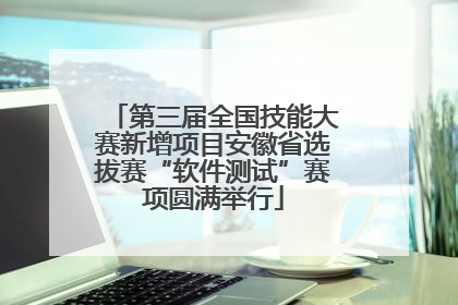 第三届全国技能大赛新增项目安徽省选拔赛“软件测试”赛项圆满举行