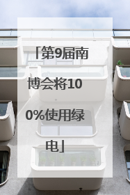 第9届南博会将100%使用绿电
