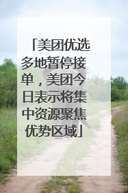 美团优选多地暂停接单，美团今日表示将集中资源聚焦优势区域