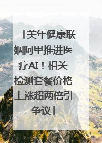 美年健康联姻阿里推进医疗AI！相关检测套餐价格上涨超两倍引争议