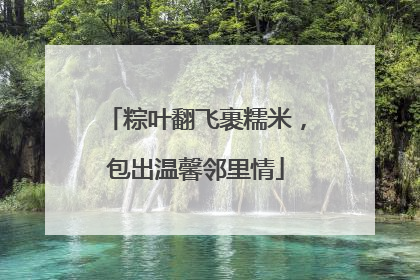粽叶翻飞裹糯米，包出温馨邻里情