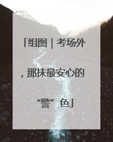 组图｜考场外，那抹最安心的“警”色
