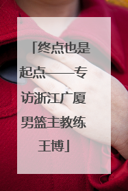终点也是起点——专访浙江广厦男篮主教练王博