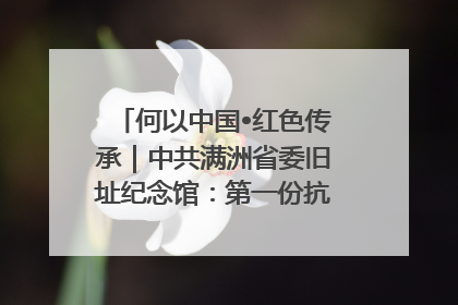何以中国•红色传承｜中共满洲省委旧址纪念馆：第一份抗日宣言在这里发出