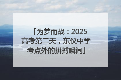 为梦而战：2025高考第二天，东仪中学考点外的拼搏瞬间