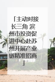 主动对接长三角 滨州市投资促进中心赴苏州开展产业链精准招商
