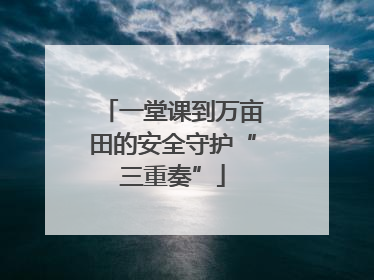 一堂课到万亩田的安全守护“三重奏”