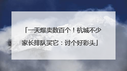 一天爆卖数百个！杭城不少家长排队买它：讨个好彩头