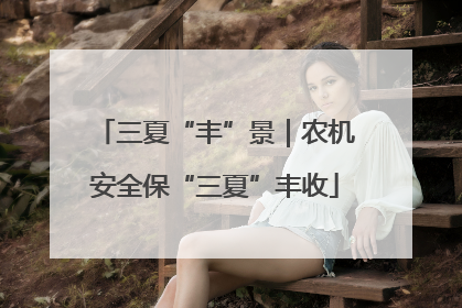 三夏“丰”景｜农机安全保“三夏”丰收
