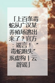 上百条毒蛇从广汉某养殖场逃出来了？官方：谣言！“毒蛇跑失”系虚构丨云辟谣