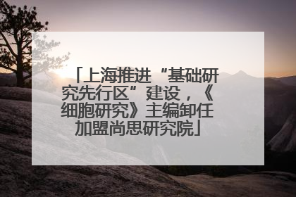 上海推进“基础研究先行区”建设，《细胞研究》主编卸任加盟尚思研究院
