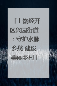 上饶经开区兴园街道：守护水脉乡愁 建设美丽乡村