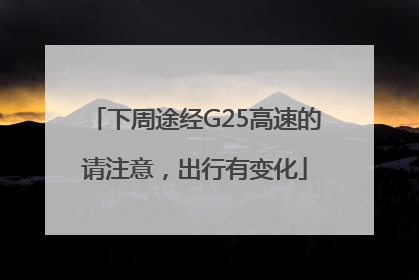 下周途经G25高速的请注意，出行有变化