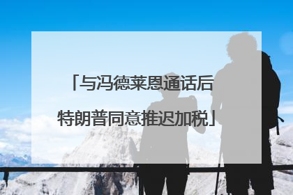 与冯德莱恩通话后 特朗普同意推迟加税
