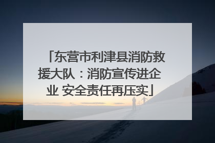 东营市利津县消防救援大队：消防宣传进企业 安全责任再压实