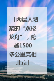 两层人划桨的“双桡龙舟”，跨越1500多公里亮相北京