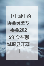 中国中药协会灵芝专委会2025年会在聊城冠县开幕