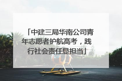 中建三局华南公司青年志愿者护航高考，践行社会责任显担当
