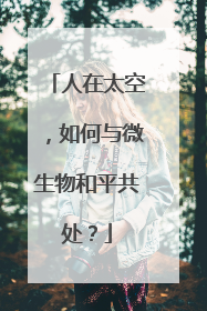 人在太空，如何与微生物和平共处？