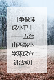 争做环保小卫士——五台山西路小学环保宣讲活动
