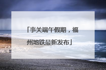 事关端午假期，福州地铁最新发布