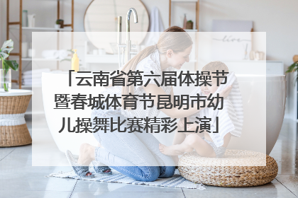 云南省第六届体操节暨春城体育节昆明市幼儿操舞比赛精彩上演