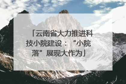 云南省大力推进科技小院建设：“小院落”展现大作为