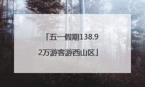 五一假期138.92万游客游西山区