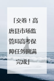 交卷！高唐县市场监管局高考保障任务圆满完成