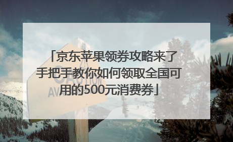 京东苹果领券攻略来了 手把手教你如何领取全国可用的500元消费券