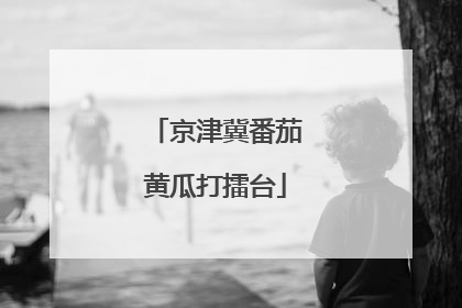 京津冀番茄黄瓜打擂台