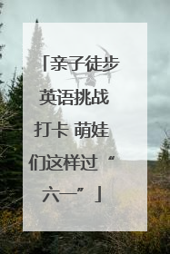 亲子徒步 英语挑战打卡 萌娃们这样过“六一”