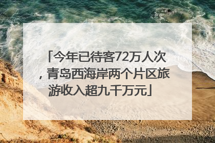 今年已待客72万人次，青岛西海岸两个片区旅游收入超九千万元