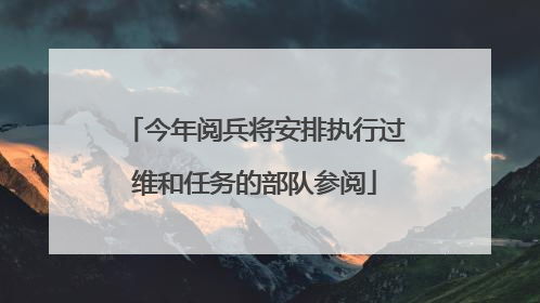 今年阅兵将安排执行过维和任务的部队参阅