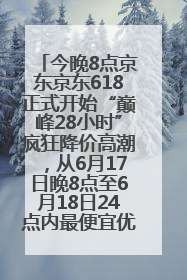 今晚8点京东京东618正式开始“巅峰28小时”疯狂降价高潮，从6月17日晚8点至6月18日24点内最便宜优惠