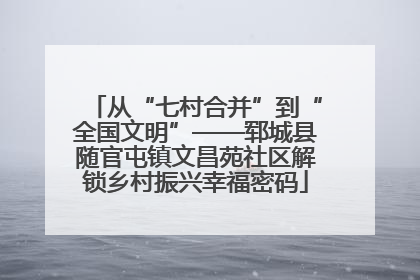 从“七村合并”到“全国文明”——郓城县随官屯镇文昌苑社区解锁乡村振兴幸福密码