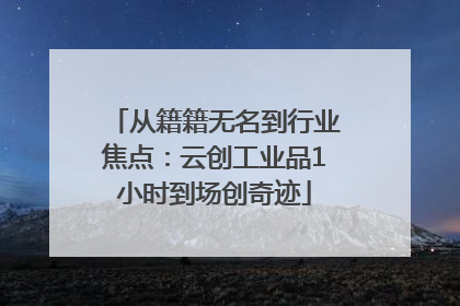 从籍籍无名到行业焦点：云创工业品1小时到场创奇迹