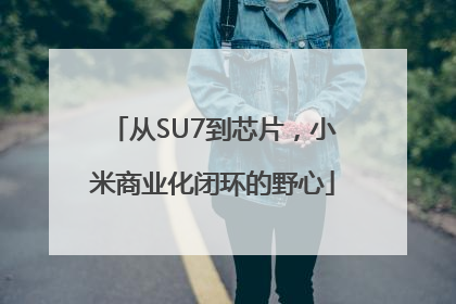 从SU7到芯片，小米商业化闭环的野心