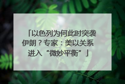 以色列为何此时突袭伊朗？专家：美以关系进入“微妙平衡”