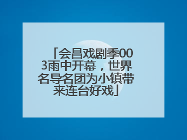 会昌戏剧季003雨中开幕，世界名导名团为小镇带来连台好戏