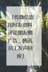 传微信盗用好友资料评论朋友圈广告，腾讯员工发声回应