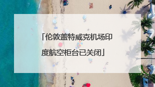 伦敦盖特威克机场印度航空柜台已关闭