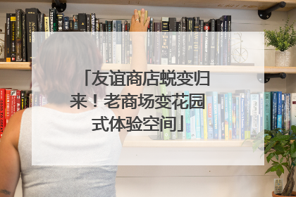 友谊商店蜕变归来！老商场变花园式体验空间