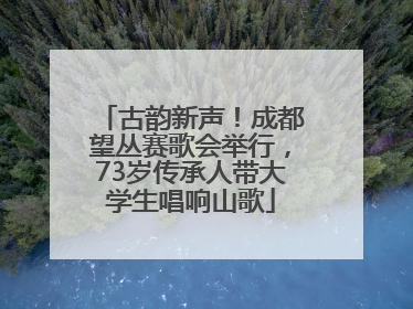 古韵新声！成都望丛赛歌会举行，73岁传承人带大学生唱响山歌