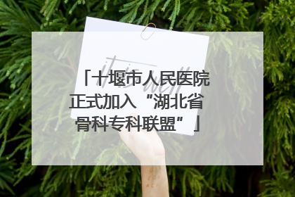 十堰市人民医院正式加入“湖北省骨科专科联盟”