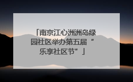 南京江心洲洲岛绿园社区举办第五届“乐享社区节”