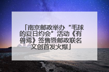 南京邮政举办“毛球的夏日约会”活动《有兽焉》签售暨邮政联名文创首发火爆