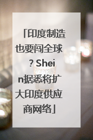 印度制造也要闯全球？Shein据悉将扩大印度供应商网络