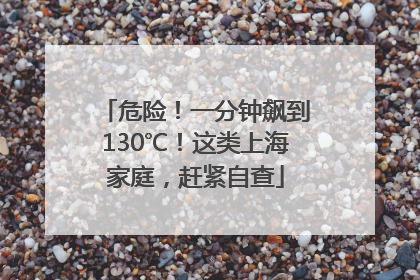 危险！一分钟飙到130℃！这类上海家庭，赶紧自查